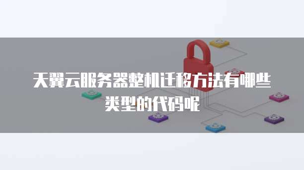天翼云服务器整机迁移方法有哪些类型的代码呢