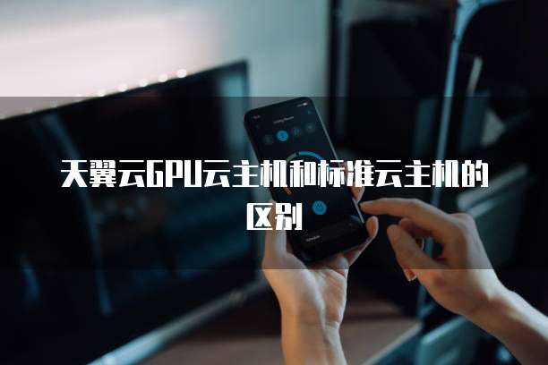 天翼云GPU云主机和标准云主机的区别