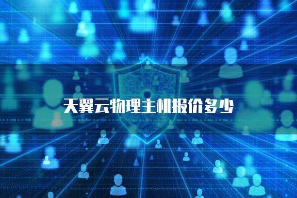 天翼云物理主机报价多少
