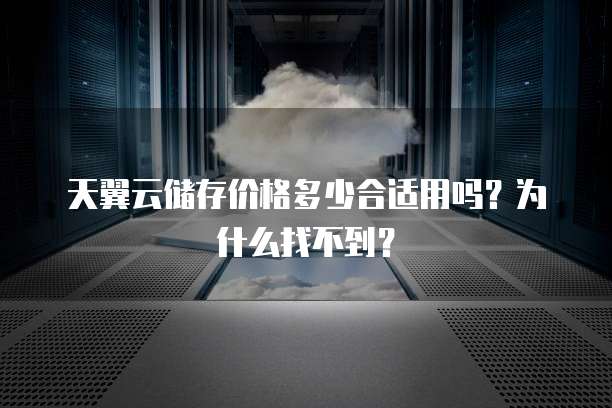 天翼云储存价格多少合适用吗?为什么找不到?
