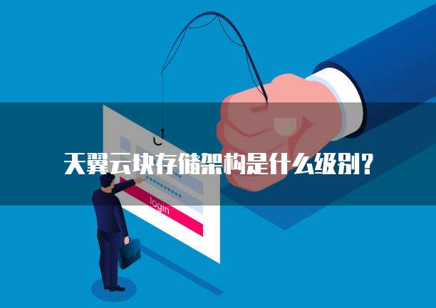 天翼云块存储架构是什么级别?