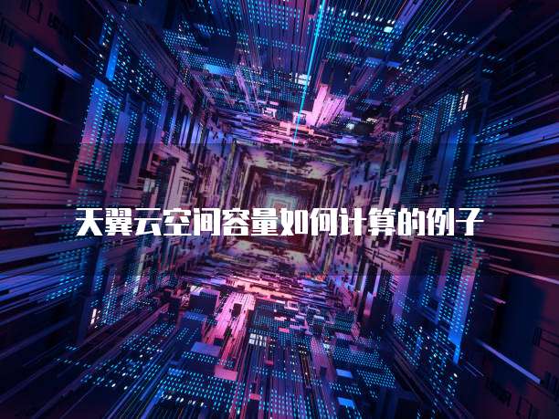 天翼云空间容量如何计算的例子