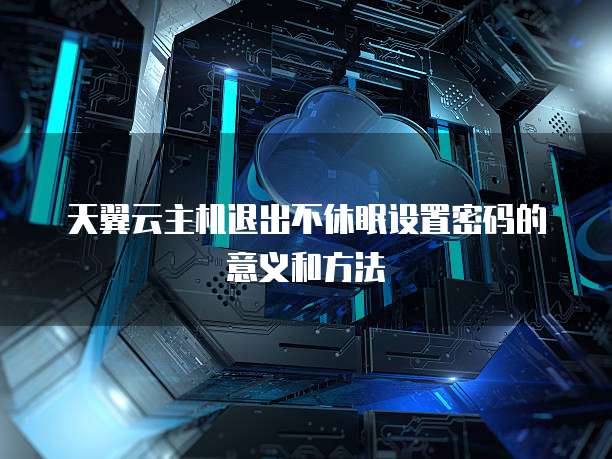 天翼云主机退出不休眠设置密码的意义和方法