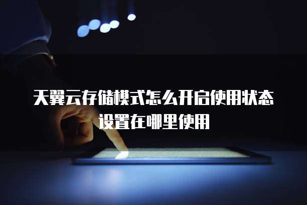 天翼云存储模式怎么开启使用状态设置在哪里使用