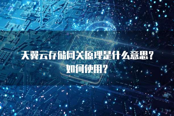 天翼云存储网关原理是什么意思?如何使用?
