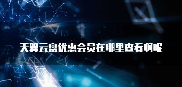 天翼云盘优惠会员在哪里查看啊呢