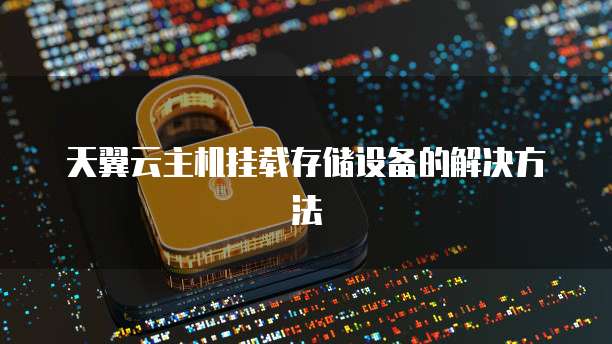 天翼云主机挂载存储设备的解决方法