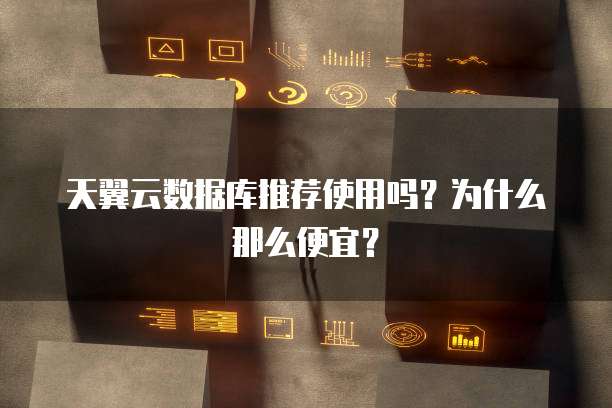 天翼云数据库推荐使用吗?为什么那么便宜?