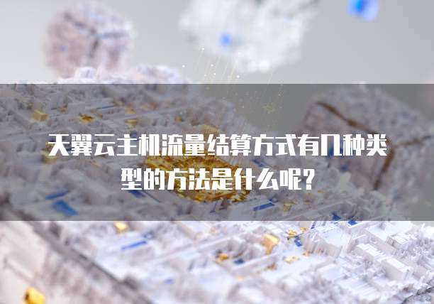 天翼云主机流量结算方式有几种类型的方法是什么呢?