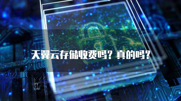 天翼云存储收费吗?真的吗?