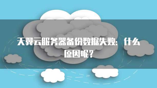天翼云服务器备份数据失败:什么原因呢?