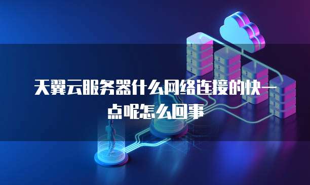 天翼云服务器什么网络连接的快一点呢怎么回事
