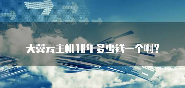 天翼云主机18年多少钱一个啊?