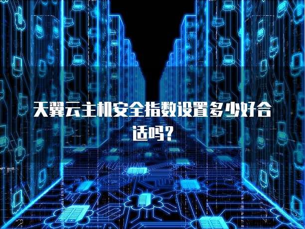 天翼云主机安全指数设置多少好合适吗?