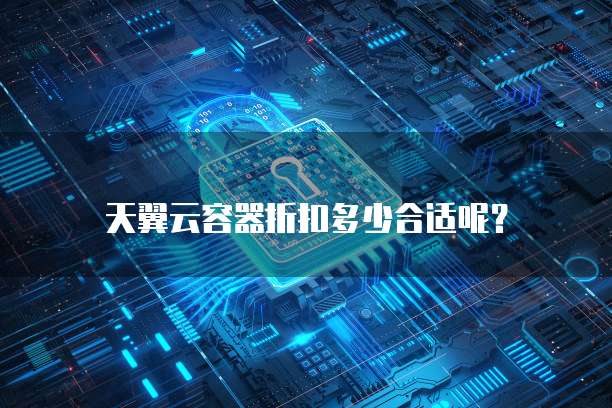 天翼云容器折扣多少合适呢?