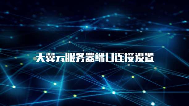 天翼云服务器端口连接设置