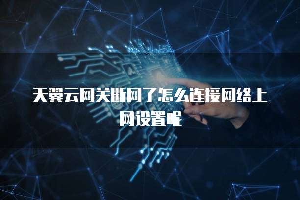 天翼云网关断网了怎么连接网络上网设置呢