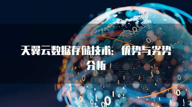 天翼云数据存储技术：优势与劣势分析