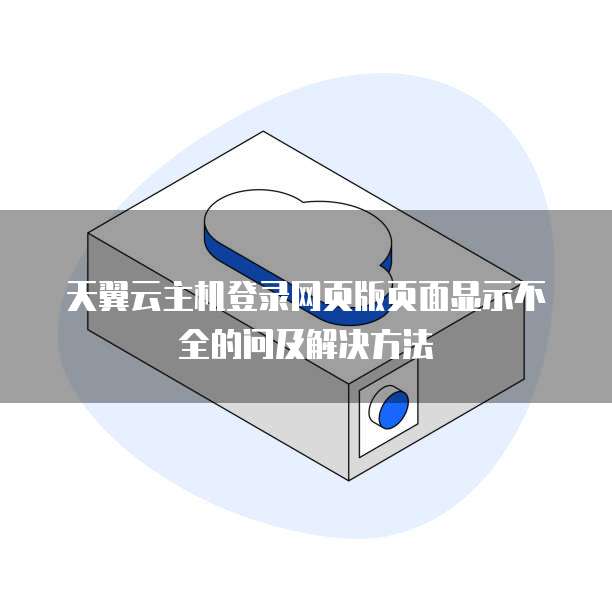 天翼云主机登录网页版页面显示不全的问及解决方法