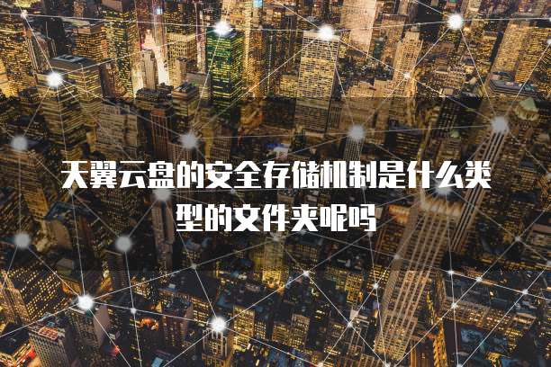 天翼云盘的安全存储机制是什么类型的文件夹呢吗