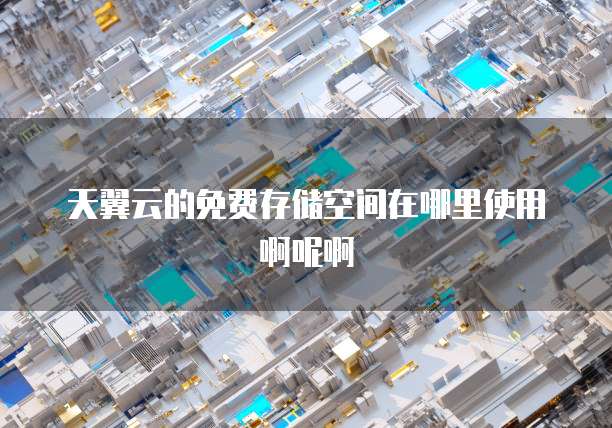天翼云的免费存储空间在哪里使用啊呢啊