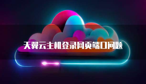 天翼云主机登录网页端口问题