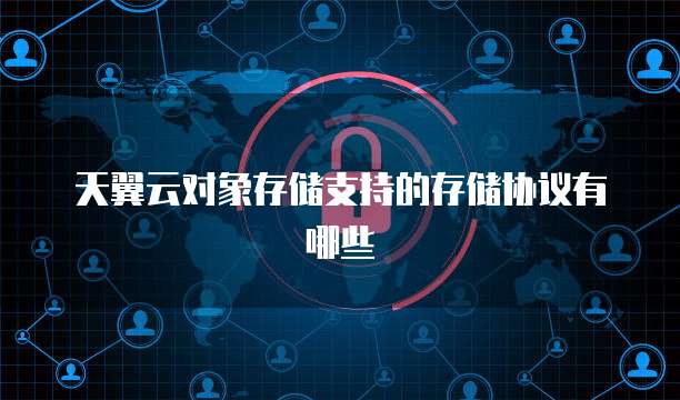天翼云对象存储支持的存储协议有哪些