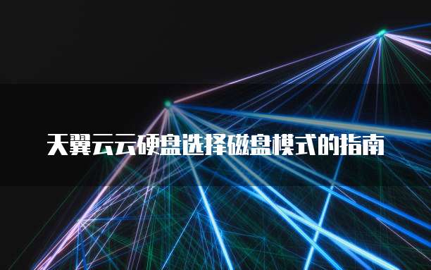 天翼云云硬盘选择磁盘模式的指南