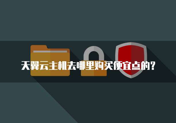 天翼云主机去哪里购买便宜点的？
