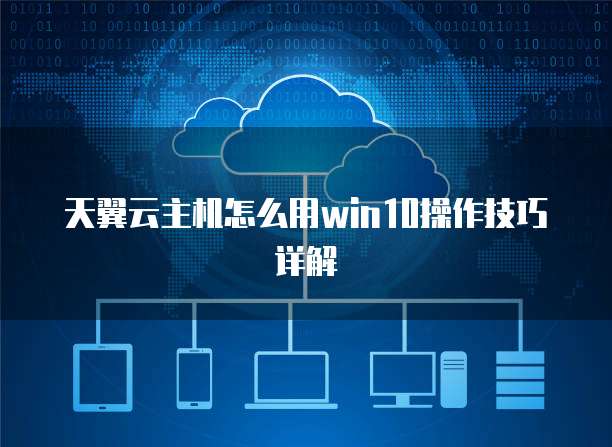 天翼云主机怎么用win10操作技巧详解