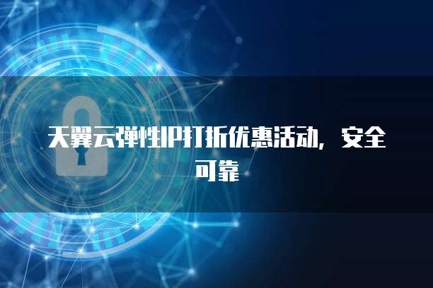 天翼云弹性IP打折优惠活动,安全可靠