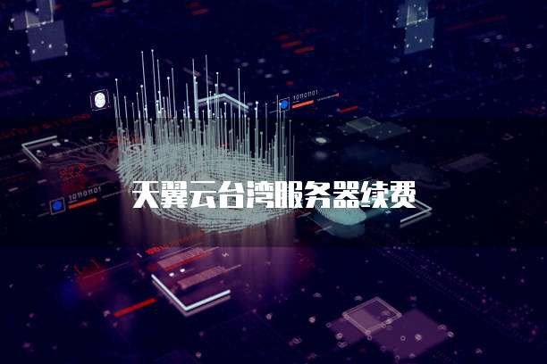 天翼云台湾服务器续费