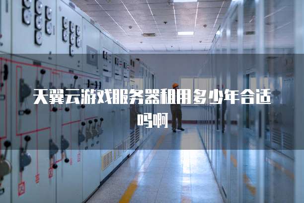 天翼云游戏服务器租用多少年合适吗啊