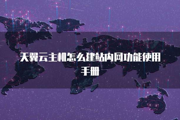 天翼云主机怎么建站内网功能使用手册