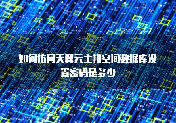 如何访问天翼云主机空间数据库设置密码是多少