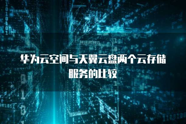 华为云空间与天翼云盘两个云存储服务的比较