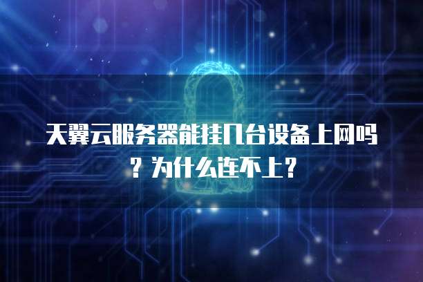 天翼云服务器能挂几台设备上网吗?为什么连不上?