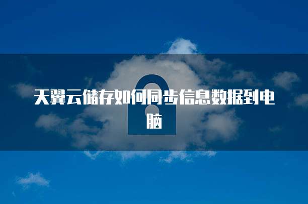 天翼云储存如何同步信息数据到电脑