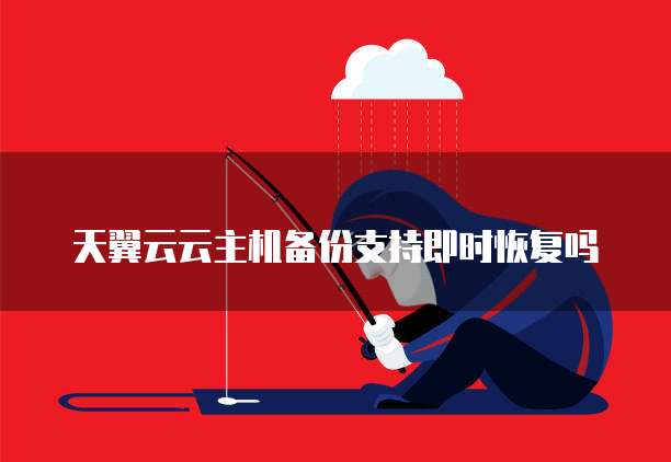 天翼云云主机备份支持即时恢复吗