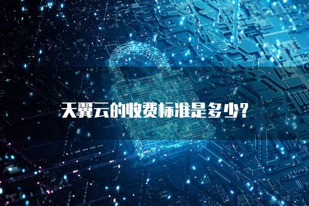天翼云的收费标准是多少?