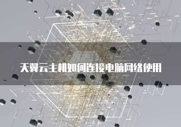 天翼云主机如何连接电脑网络使用