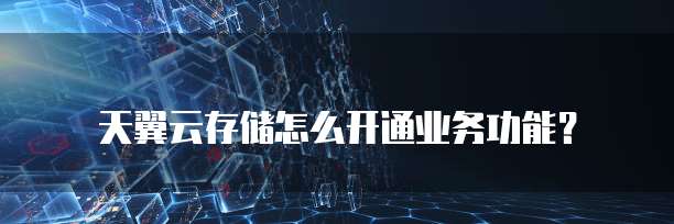 天翼云存储怎么开通业务功能？