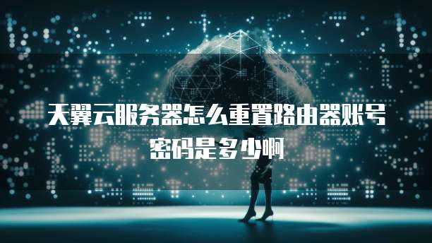 天翼云服务器怎么重置路由器账号密码是多少啊