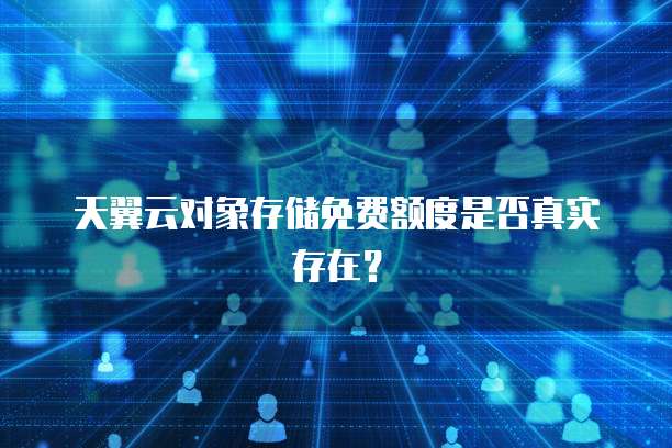 天翼云对象存储免费额度是否真实存在?