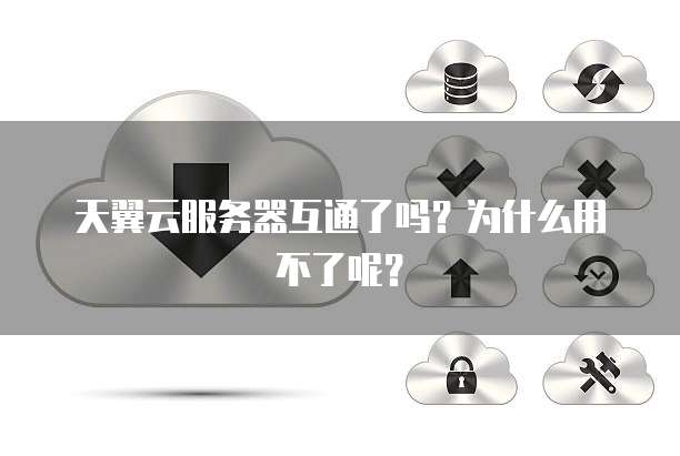 天翼云服务器互通了吗?为什么用不了呢?