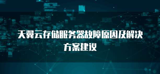 天翼云存储服务器故障原因及解决方案建议