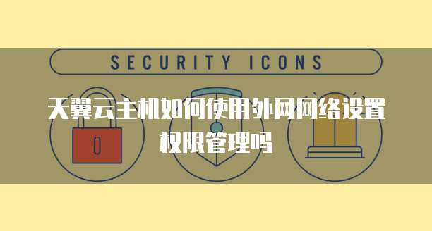 天翼云主机如何使用外网网络设置权限管理吗