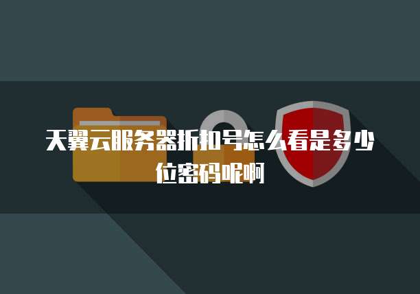 天翼云服务器折扣号怎么看是多少位密码呢啊
