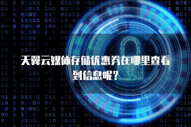 天翼云媒体存储优惠券在哪里查看到信息呢?