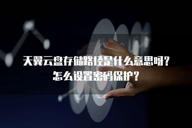 天翼云盘存储路径是什么意思呀？怎么设置密码保护？